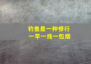 钓鱼是一种修行 一竿一线一包烟